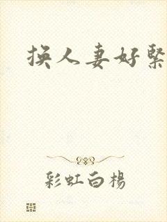 换人妻好紧老朱