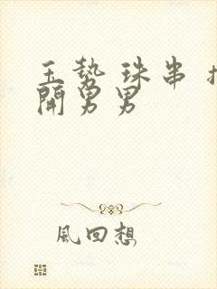 玉势 珠串 撑开男男