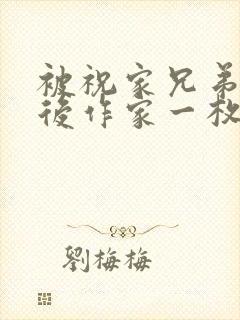 被祝家兄弟共享后作家一枚夹心饼