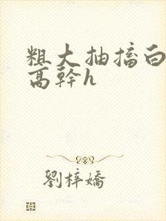 粗大抽搐白浊h高干h