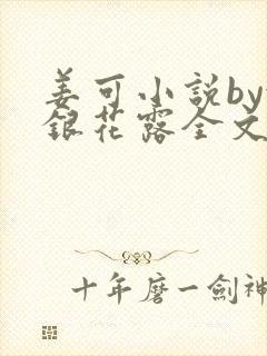 姜可小说by金银花露全文免费阅读无弹窗笔趣