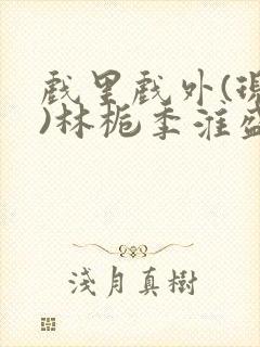 戏里戏外(现场)林栀季淮盛笔趣阁