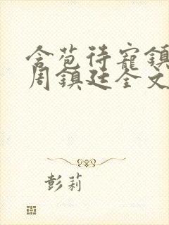 含苞待宠镇国公周镇廷全文阅读