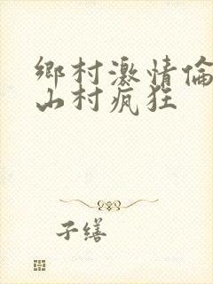 乡村激情伦小说山村疯狂