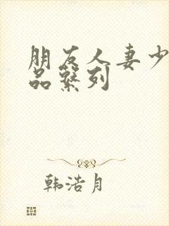 朋友人妻少妇精品系列