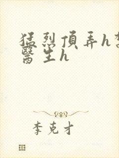 猛烈顶弄h禁欲医生h