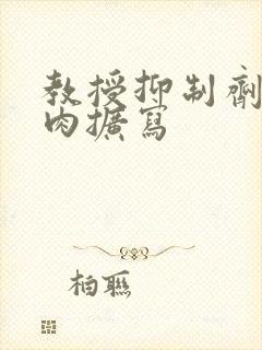 教授抑制剂要吗肉扩写