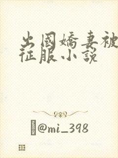 出国娇妻被黑人征服小说