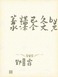 蓄谋已久by魏承泽全文免费笔趣阁