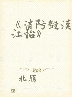 《消防糙汉vs江怡》