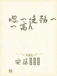 嗯～使劲～别停～高h