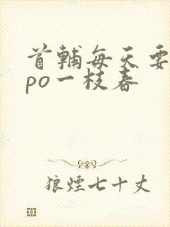 首辅每天要不够po一枝春