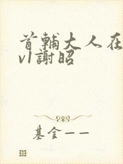 首辅大人在上1v1谢昭