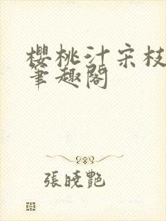 樱桃汁宋枝江野笔趣阁