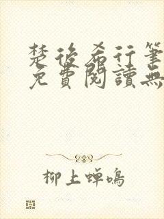 楚后希行笔趣阁免费阅读无弹窗