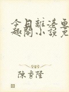 今日离港鱼宰笔趣阁小说免费阅读