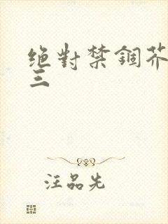 绝对禁锢芥末三三