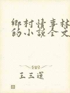 乡村情事林大牛的小说全文免费阅读无弹窗的