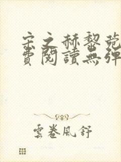 宋之赫黎菀意免费阅读无弹窗笔趣阁