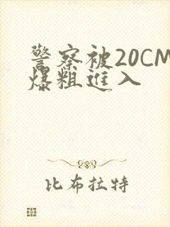 警察被20CM爆粗进入封面