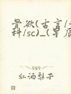 骨欲(古言/骨科/sc)_(星辰鲸落)_最新章