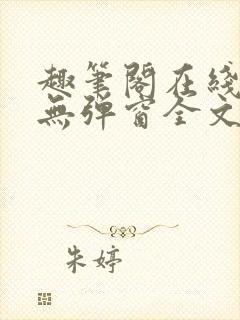 趣笔阁在线阅读无弹窗全文