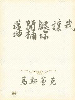 迈开腿让我的坤坤桶你