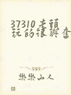 37310老头玩的很兴奋