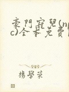 豪门宠儿(npc)全本免费阅读