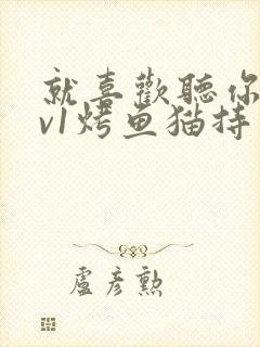 就喜欢听你叫1v1烤鱼猫持竿钓鱼