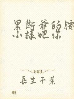 累断爷的腰by小样吧你