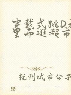 穿戴式跳D放在里面逛超市作文