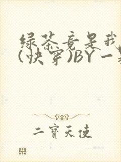 绿茶竟是我自己(快穿)BY一颗栗子