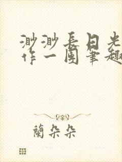 渺渺长日光阴乱作一团笔趣阁光阴似箭封面