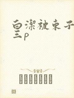 白洁被东子老二三p