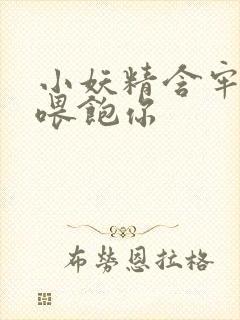 小妖精含牢了我喂饱你