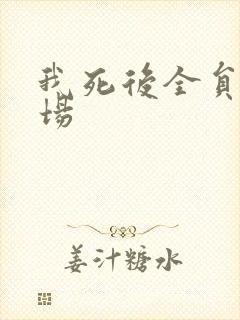 我死后全员火葬场