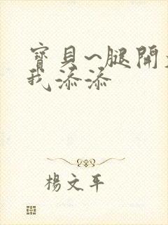 宝贝~腿开大点我添添