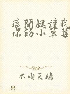 迈开腿让我看看你的小草莓