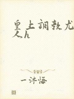 皇上调教尤物美人h