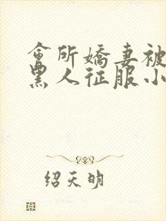 会所娇妻被多个黑人征服小说