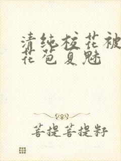 清纯校花被迫开花苞夏魅封面