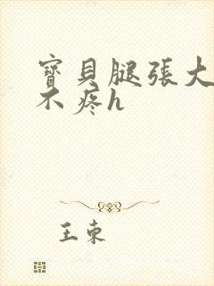 宝贝腿张大点就不疼h