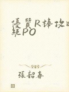 优质R棒攻略系统PO