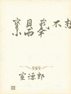 宝贝 我不想带小雨伞