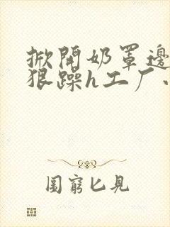 掀开奶罩边躁狠狠躁h工厂小说