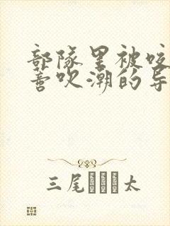 部队里被咬住花蒂吹潮的导演是谁封面