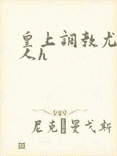 皇上调教尤物美人h