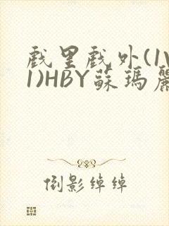 戏里戏外(1V1)HBY苏玛丽全文免费阅读