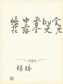 帐中香by金银花露全文免费阅读无弹窗大结局